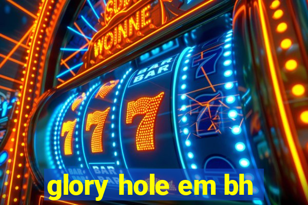 glory hole em bh